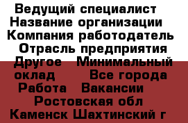 Ведущий специалист › Название организации ­ Компания-работодатель › Отрасль предприятия ­ Другое › Минимальный оклад ­ 1 - Все города Работа » Вакансии   . Ростовская обл.,Каменск-Шахтинский г.